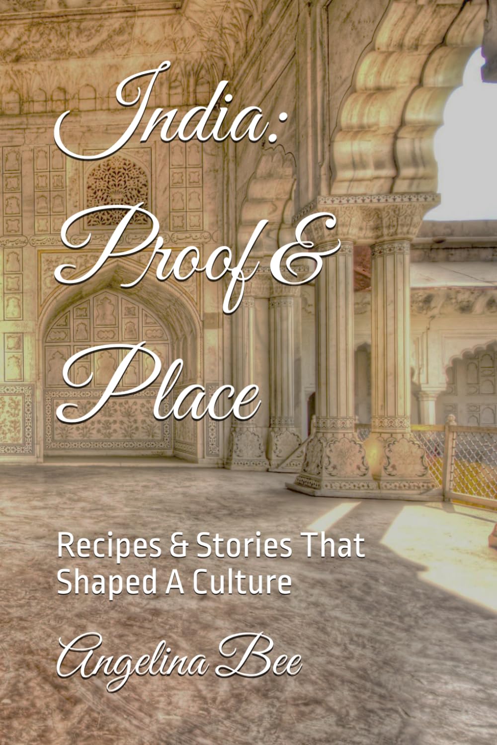 India: Proof & Place: Recipes & Stories That Shaped A Culture (Where Taste Meets Time)