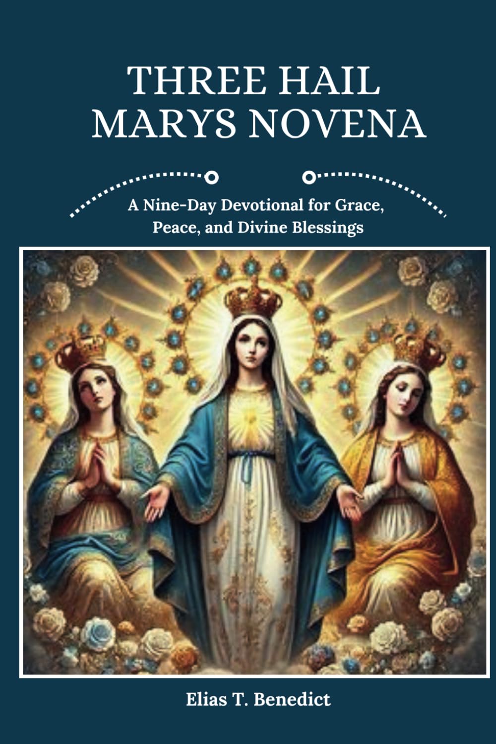Three Hail Marys Novena: A Nine-Day Devotional for Grace, Peace, and Divine Blessings (Sacred Novenas: A Journey of Faith, Healing, and Divine Grace)