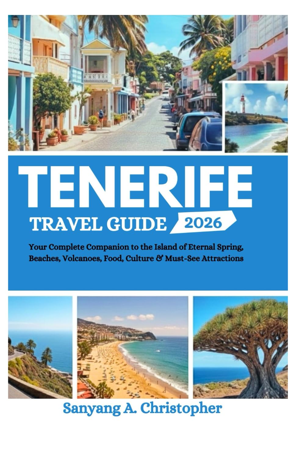TENERIFE TRAVEL GUIDE 2026: Your Complete Companion to the Island of Eternal Spring, Beaches, Volcanoes, Food, Culture & Must-See Attractions