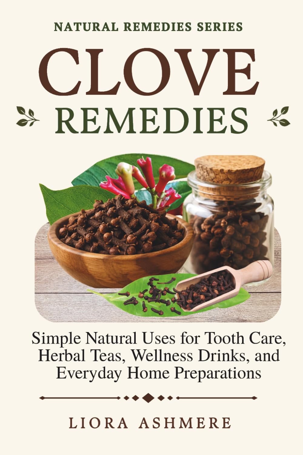 CLOVE REMEDIES: Simple Natural Uses for Tooth Care, Herbal Teas, Wellness Drinks, and Everyday Home Preparations (Natural Remedies Series)