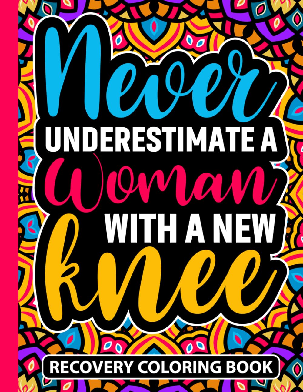 Never Underestimate a Woman With a New Knee Recovery Coloring Book: Knee Replacement Surgery Recovery Gifts for Women (30 Uplifting Quotes) Self Care ... Art Therapy Support Gifts for Patients