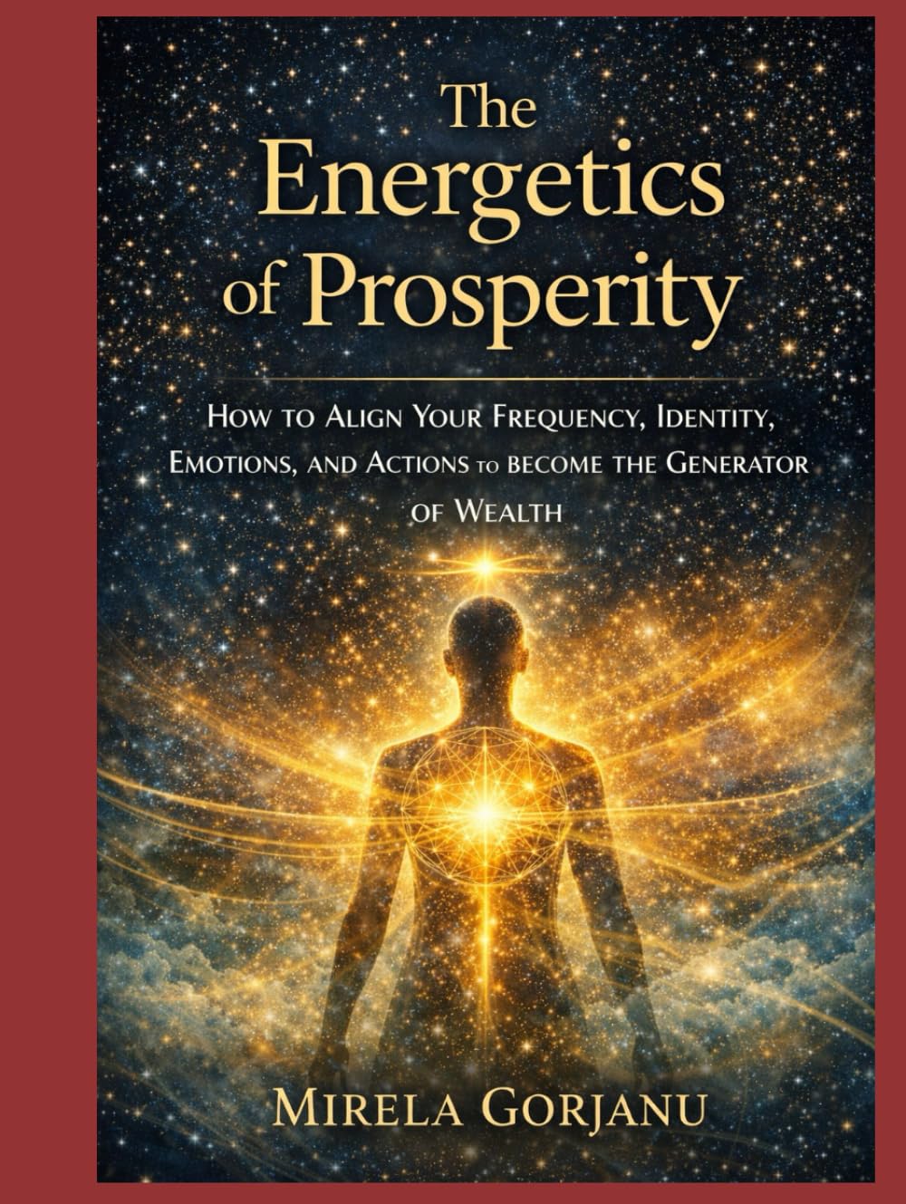 THE ENERGETICS OF PROSPERITY: How to Align Your Frequency, Identity, Emotions, and Actions to Become the Generator of Wealth (Self Help)