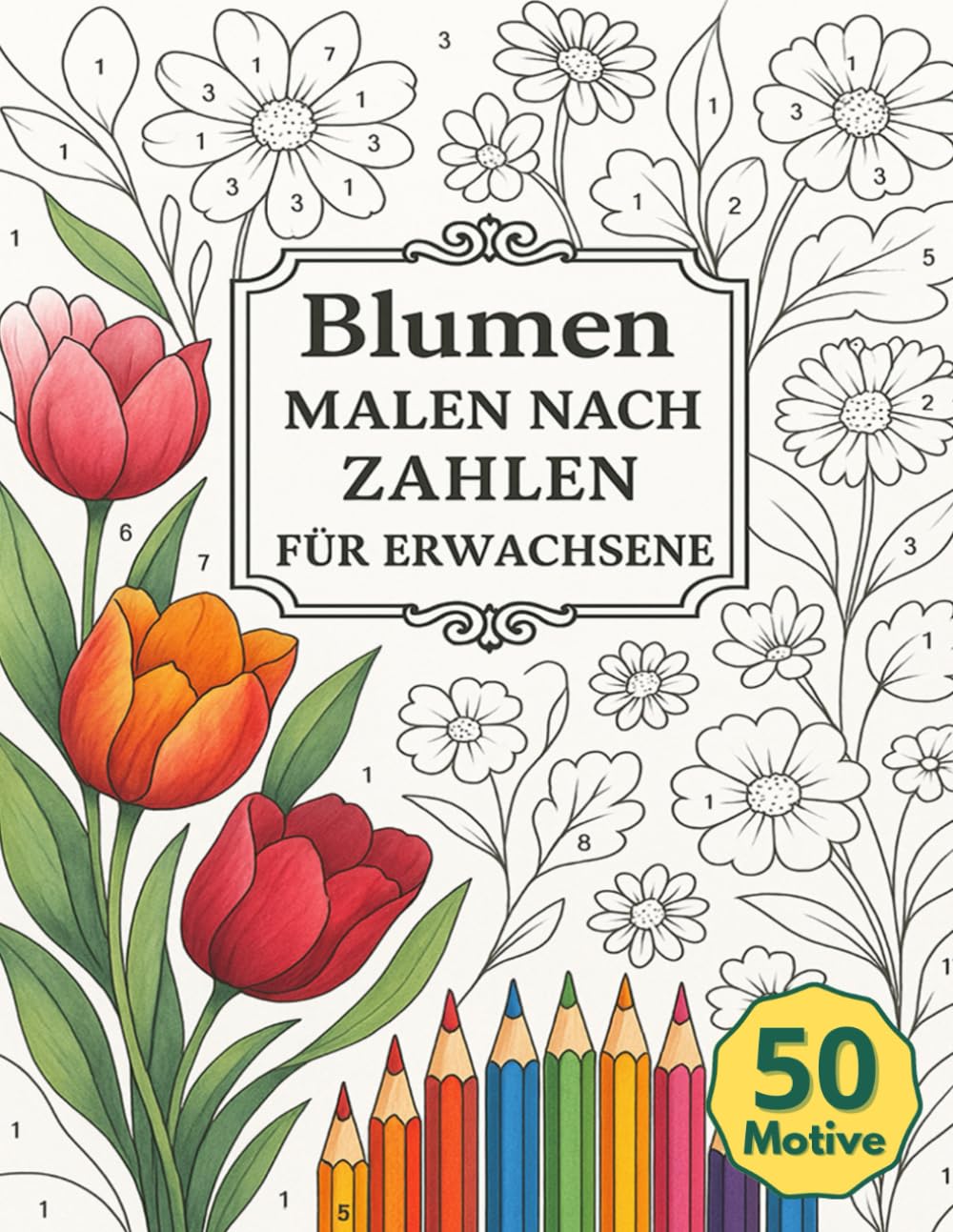 Malen Nach Zahlen Für Erwachsene Blumen: 50 Motive mit liebevoll gestalteten Blüten und floralen Designs als kreative Auszeit zum Entspannen, Abschalten und Stressabbau
