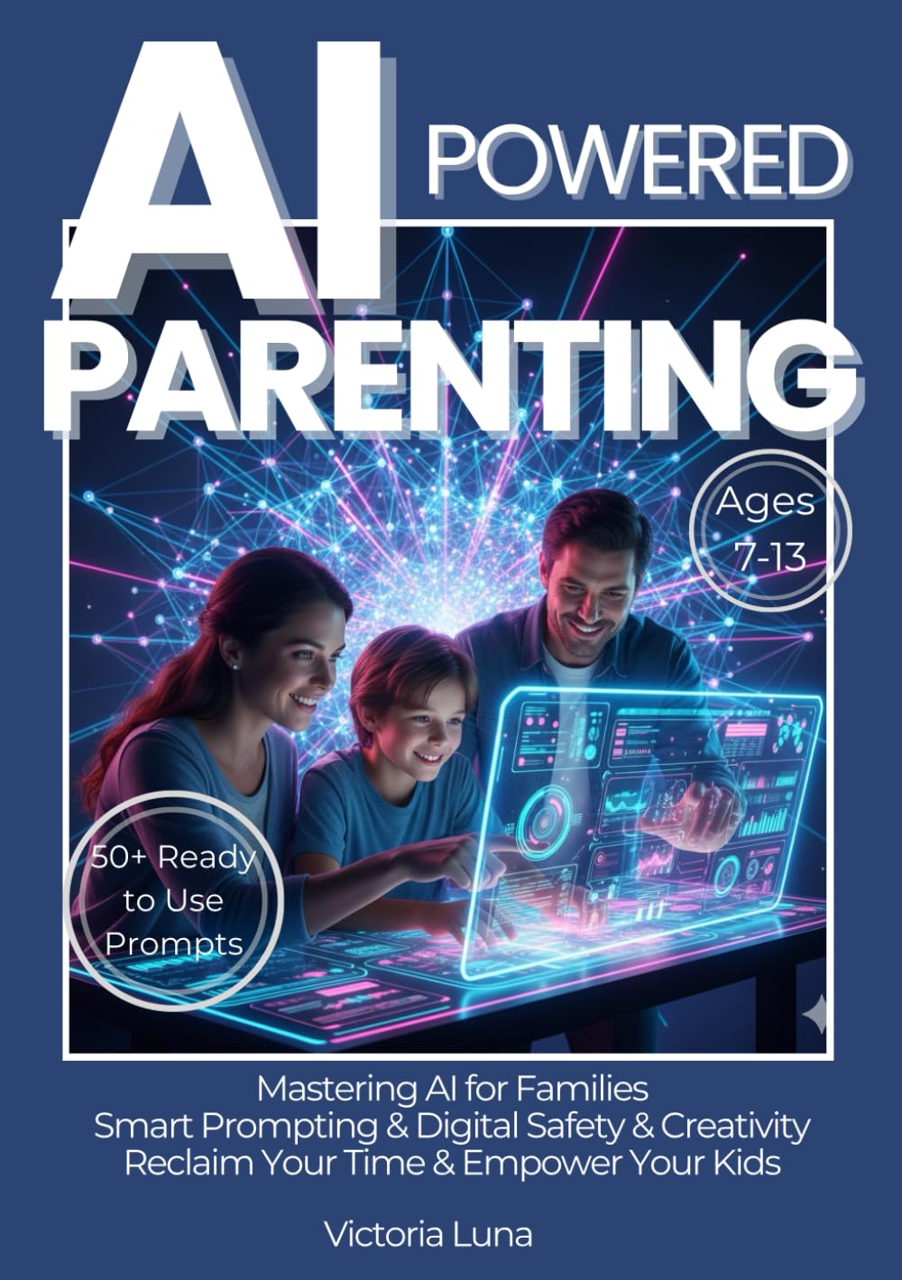 AI-Powered Parenting: A Practical Workbook for Parents of Ages 7-13. Master ChatGPT Prompting, Ensure Digital Safety, Boost Creativity and Reclaim Your Time with Ready-to-Use Family Prompts.