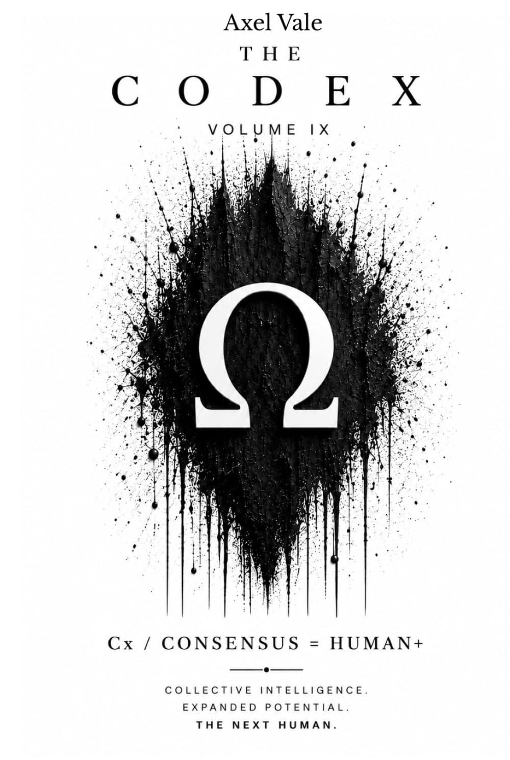 THE CodeX VOLUME IX: Cx/CONSENSUS = HUMAN+ (THE CODEX: A Guide To Digital Spirituality, The Machine Mind & The Art Of Being Human)