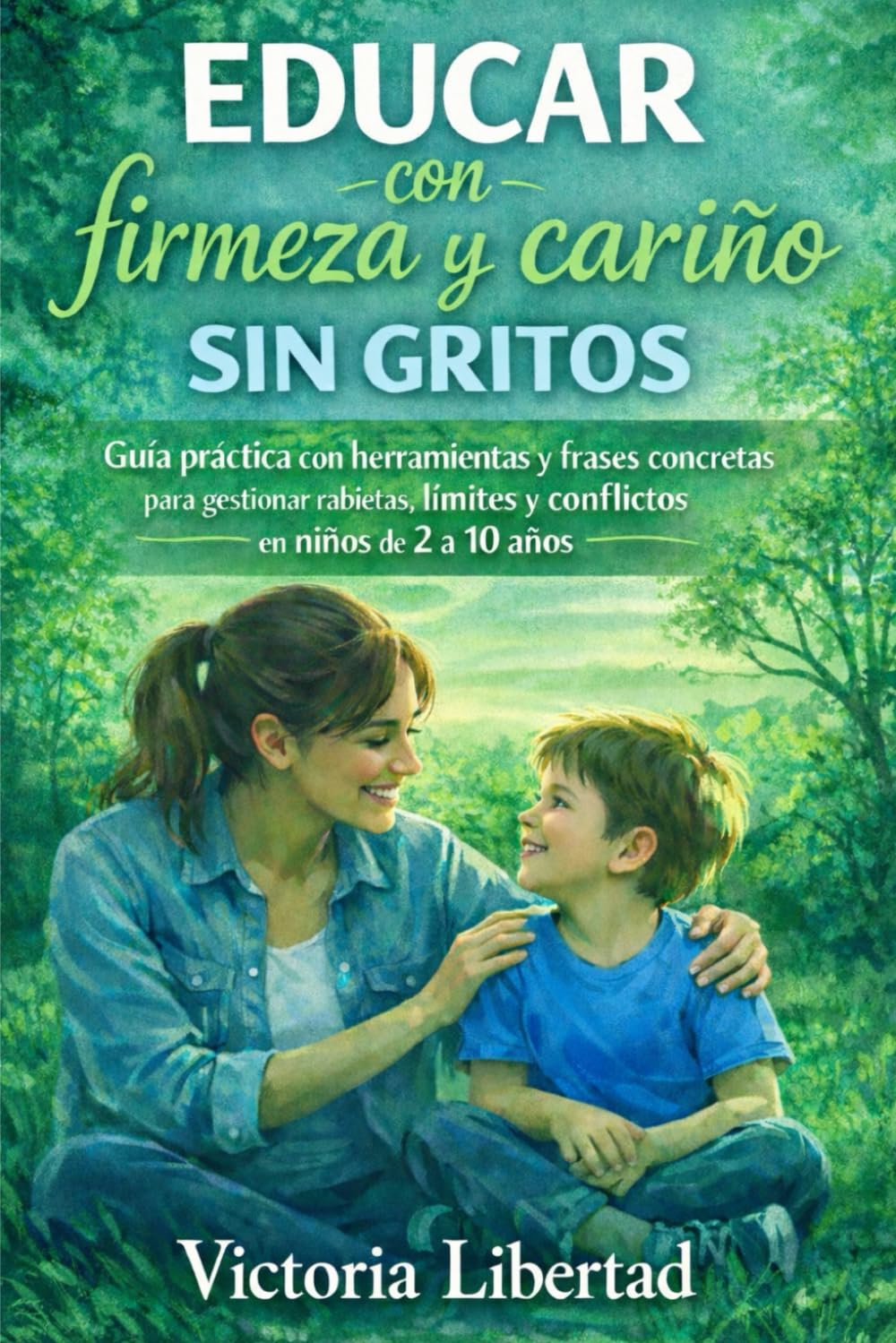 Educar con firmeza y cariño sin gritos: Guía práctica con herramientas y frases concretas para gestionar rabietas, límites y conflictos en niños de 2 a 10 años