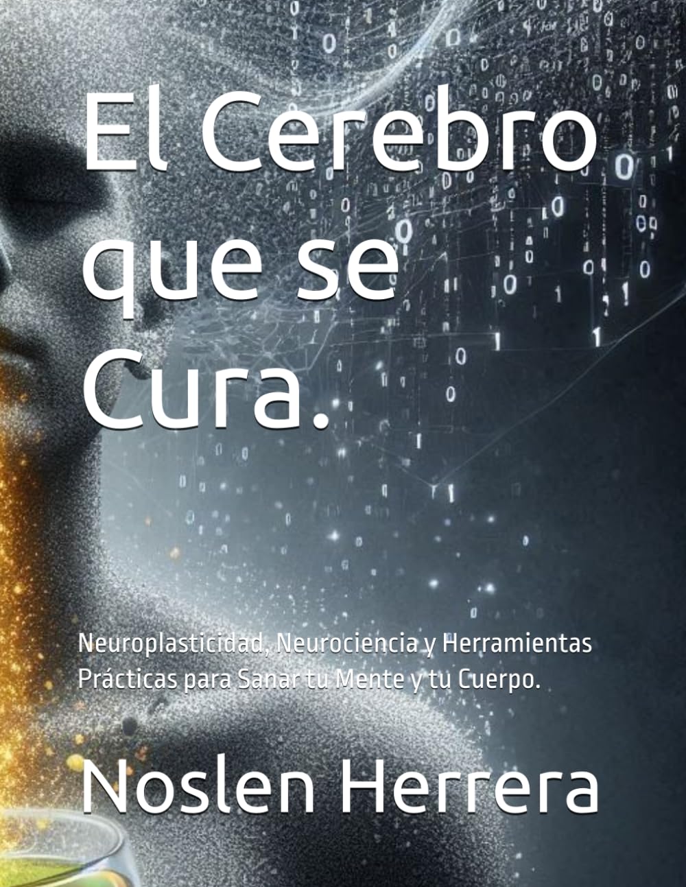 El Cerebro que se Cura.: Neuroplasticidad, Neurociencia y Herramientas Prácticas para Sanar tu Mente y tu Cuerpo.