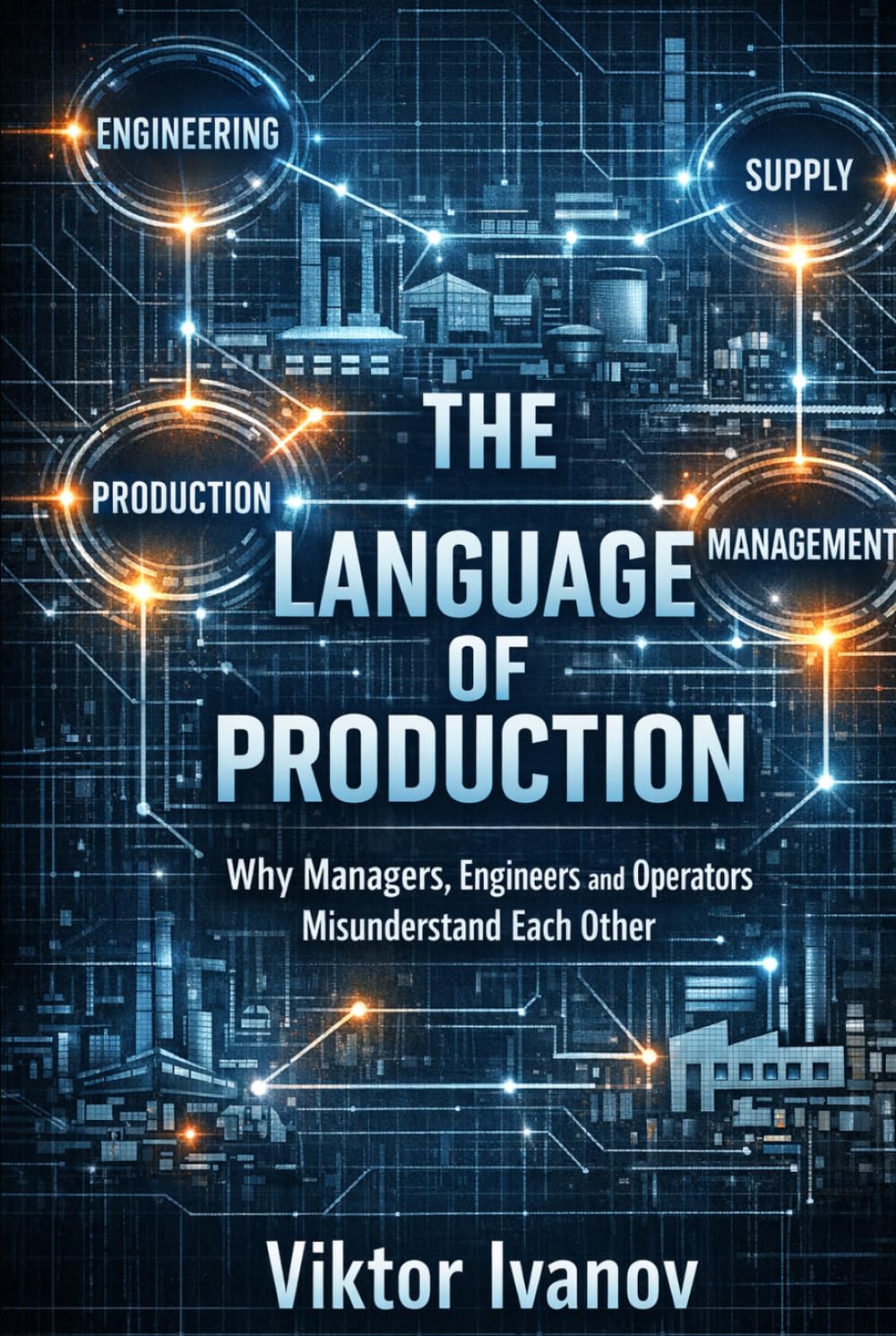 The Language of Production: Why Managers, Engineers and Operators Misunderstand Each Other (Manufacturing Leadership Series)
