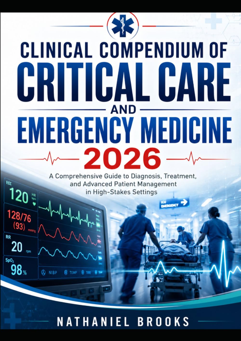 CLINICAL COMPENDIUM OF CRITICAL CARE AND EMERGENCY MEDICINE 2026: A Comprehensive Guide to Diagnosis, Treatment, and Advanced Patient Management in High-Stakes Settings