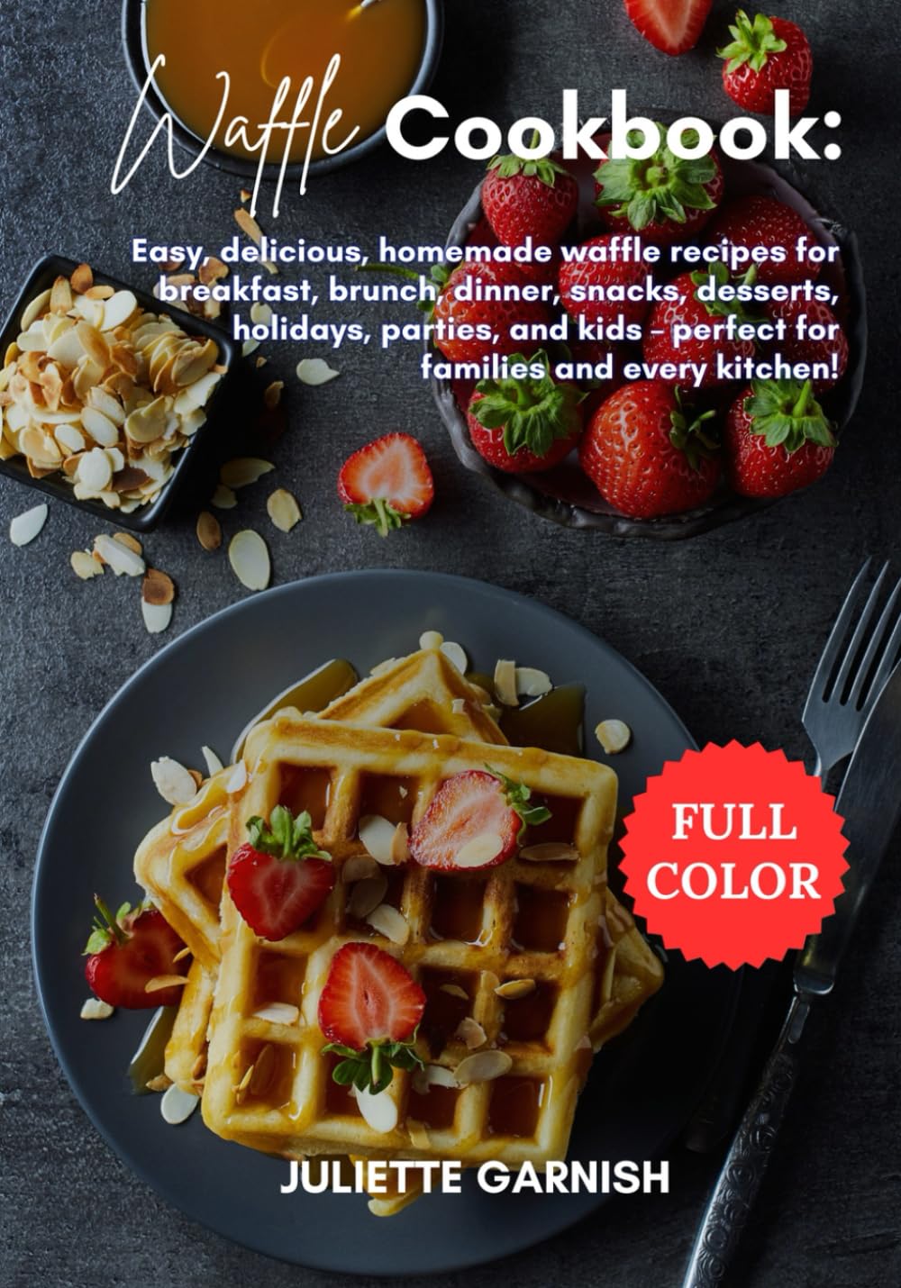 Waffle Cookbook: Easy, delicious, homemade waffle recipes for breakfast, brunch, dinner, snacks, desserts, holidays, parties, and kids – perfect for