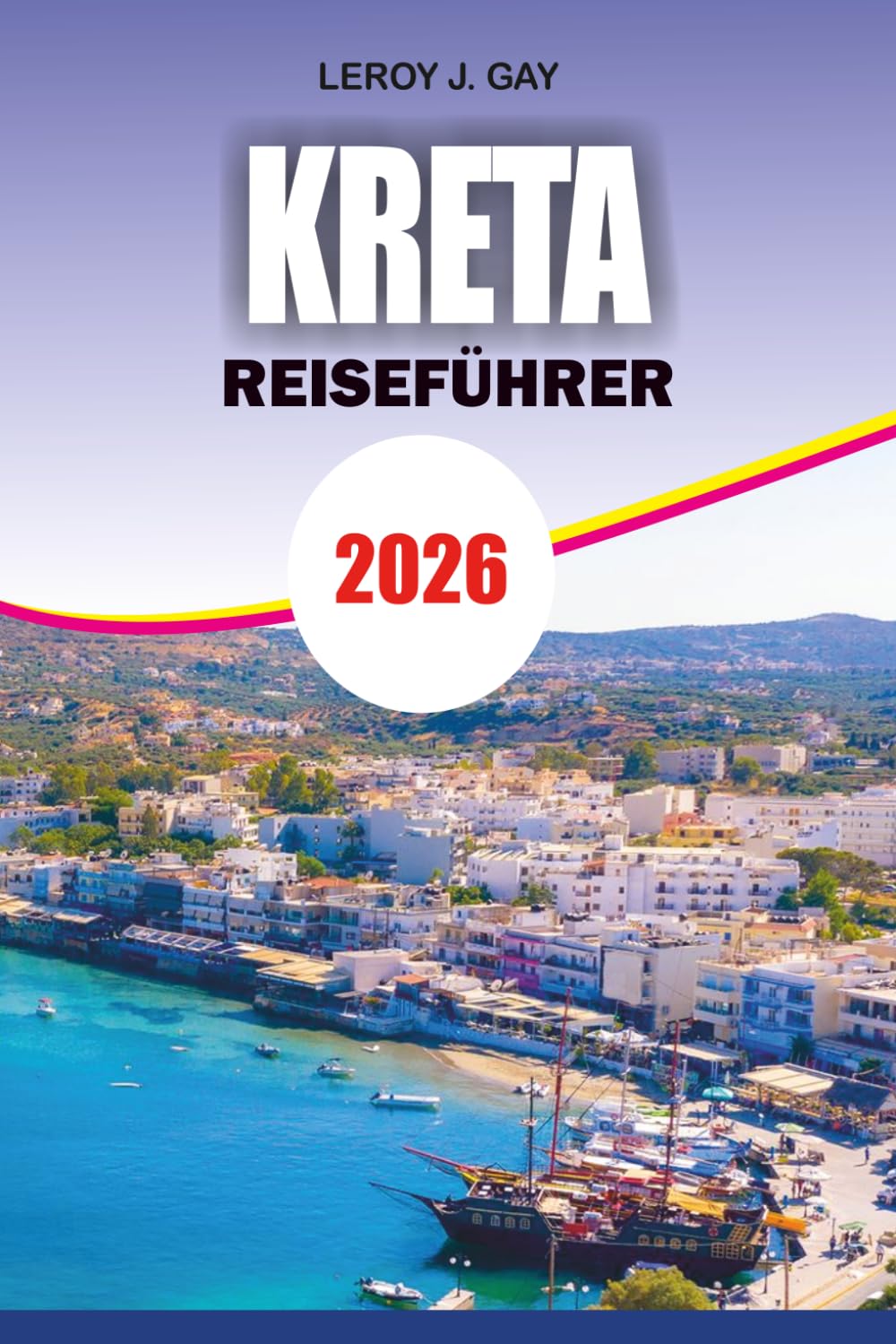 KRETA Reiseführer 2026: Entdecken Sie die besten Strände, Dörfer, Reiserouten und versteckten Schätze für einen perfekten Urlaub auf einer griechischen Insel