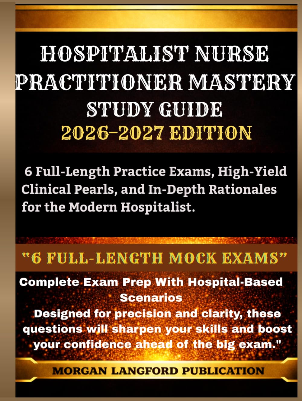 HOSPITALIST NURSE PRACTITIONER MASTERY STUDY GUIDE 2026-2027 EDITION: 6 Full-Length Practice Exams, High-Yield Clinical Pearls, and In-Depth Rationales for the Modern Hospitalist.