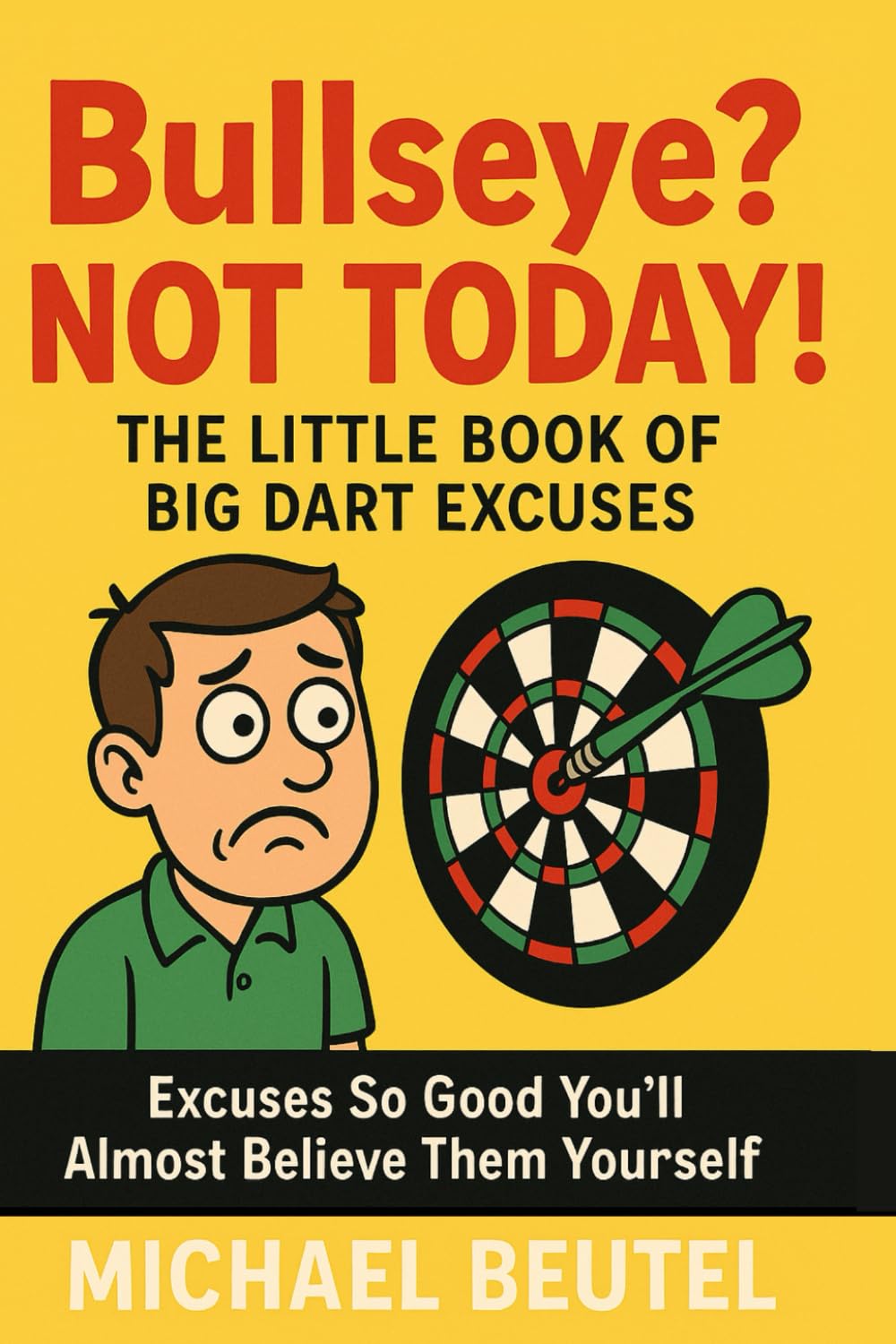Bullseye? Not Today! – The Little Book of Big Dart Excuses: Excuses So Good You’ll Almost Believe Them Yourself