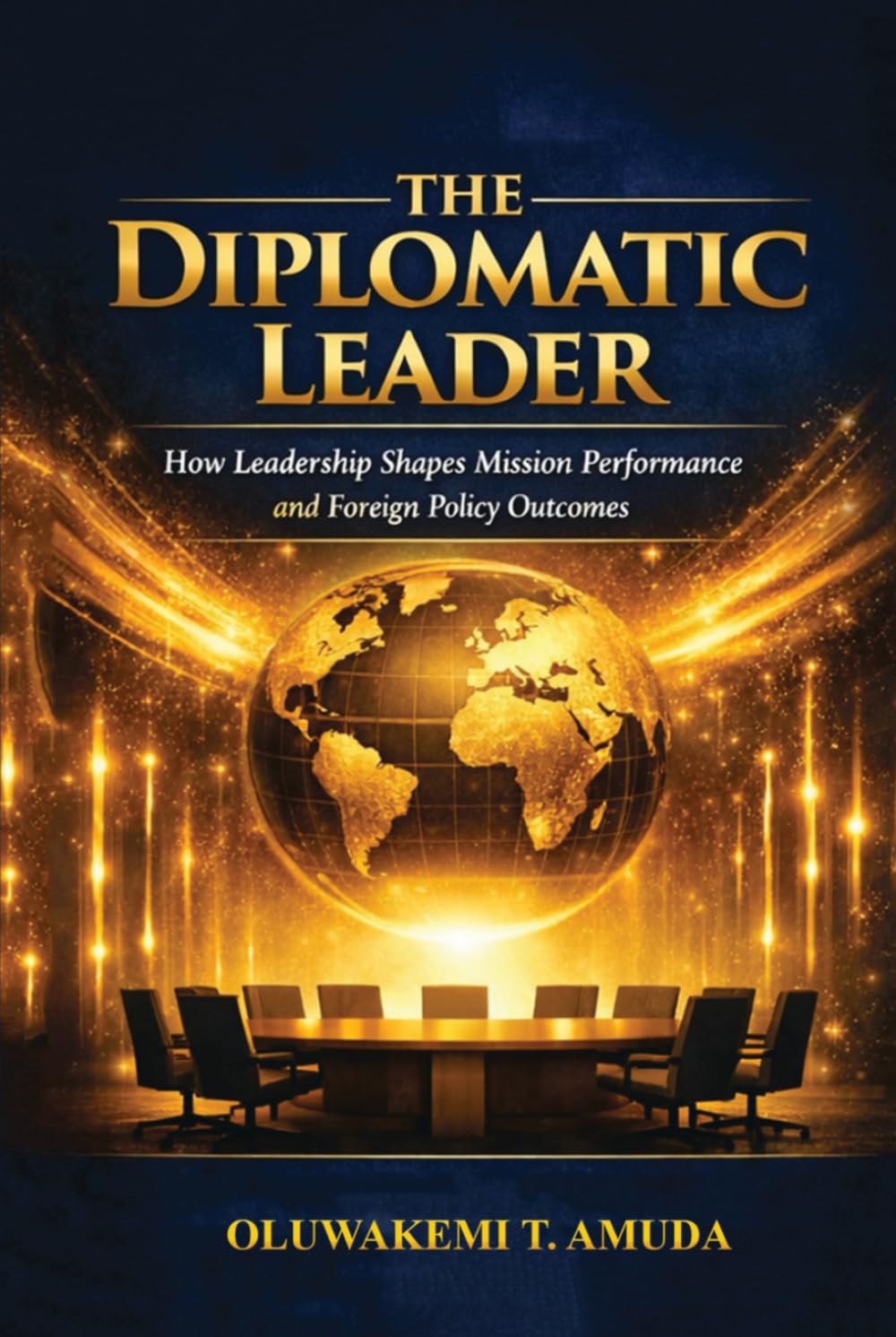 THE DIPLOMATIC LEADER: HOW LEADERSHIP SHAPES MISSION PERFORMANCE AND FOREIGN POLICY OUTCOMES