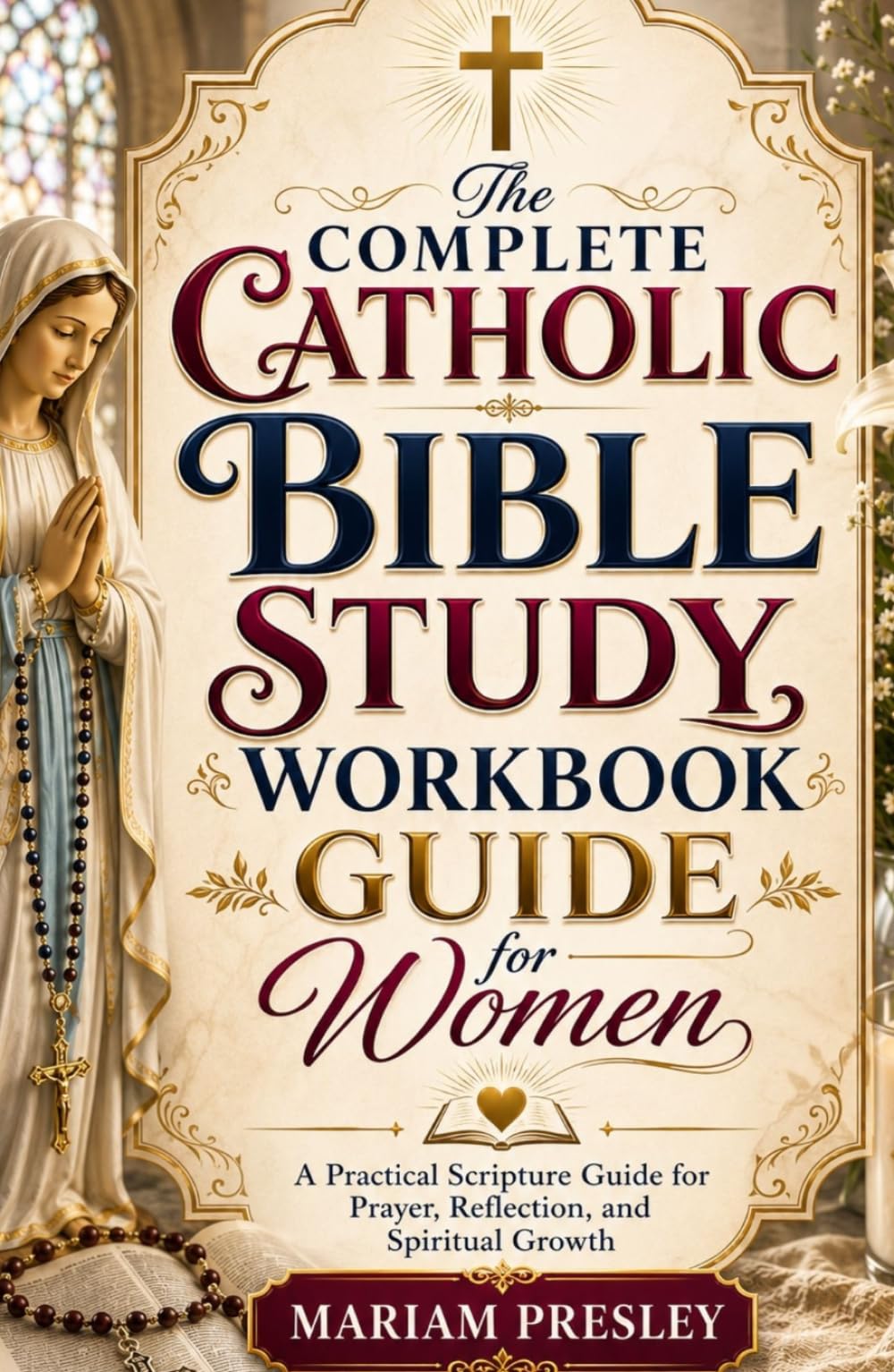 The Complete Catholic Bible Study Workbook Guide for Women: A Practical Scripture Guide for Prayer, Reflection, and Spiritual Growth