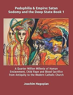 Pedophilia & Empire: Satan Sodomy and the Deep State Book 1: A Quarter Million Millenia of Human Enslavement, Child Rape and Blood Sacrifice from ... Catholic Church (PRINT Pedophilia & Empire)