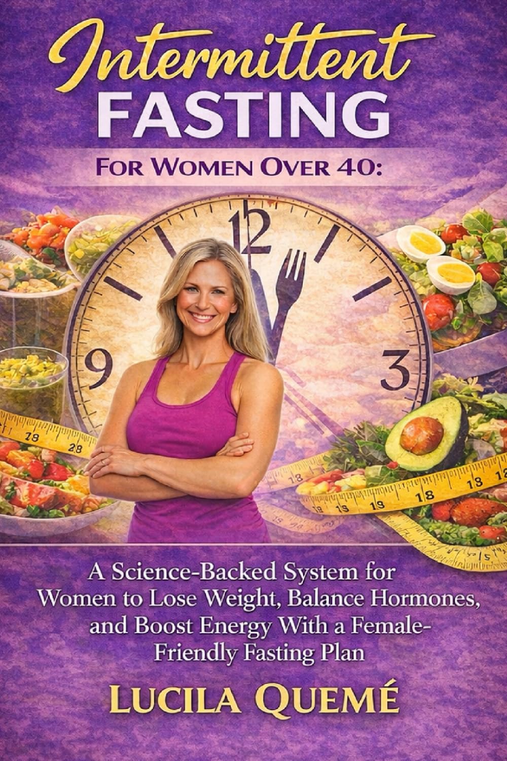 Intermittent Fasting for Women Over 40: A Science-Backed System for Women to Lose Weight, Balance Hormones, and Boost Energy with a Female-Friendly Fasting Plan