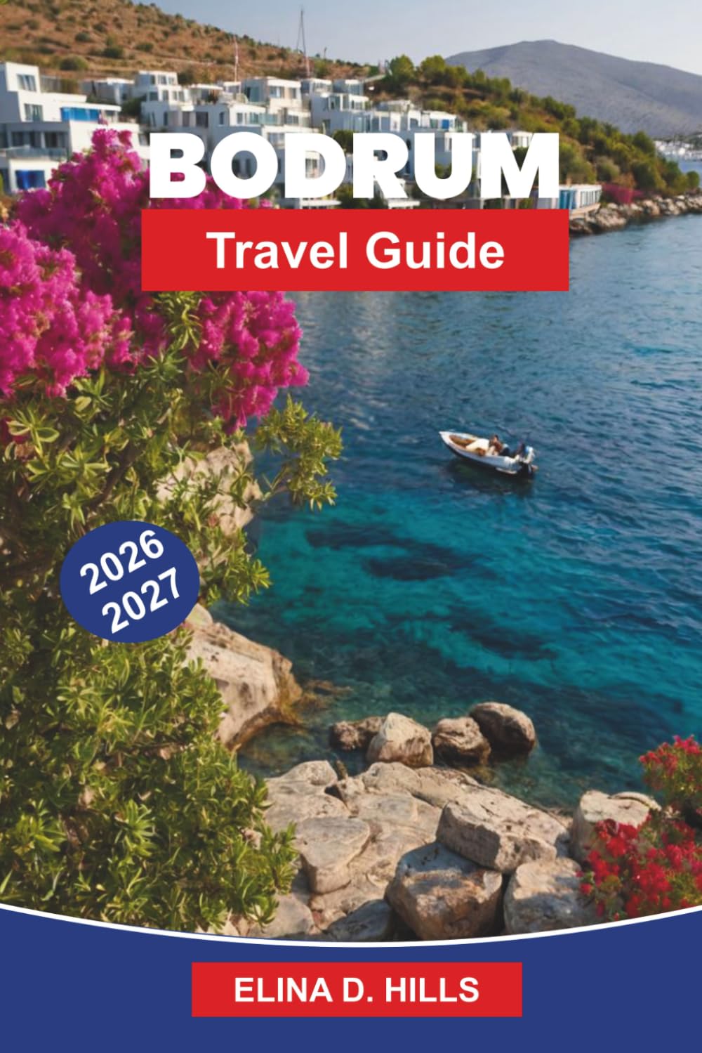 BODRUM Travel Guide 2026-2027: Discover Aegean Beaches, Historic Castles, Coastal Villages, Local Cuisine, and Practical Tips for Your Türkiye Getaway