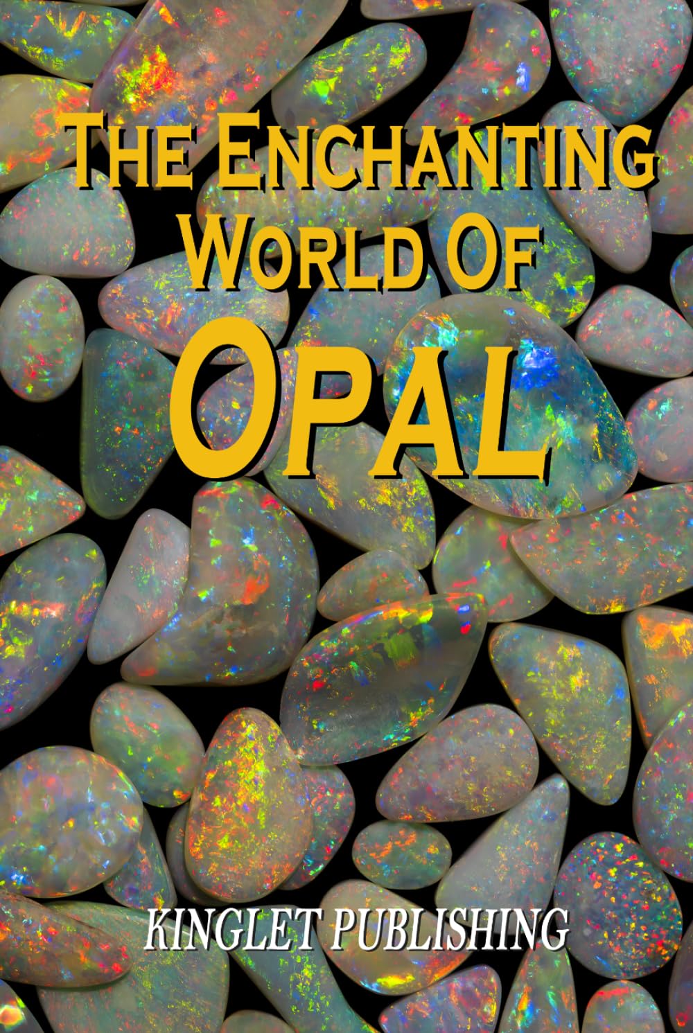 The Enchanting World Of Opal: Opal Gemmology, History, Lapidary, Healing and Folklore