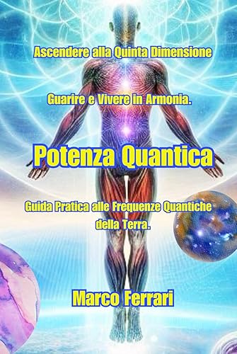 POTENZA QUANTICA: ASCENDERE ALLA QUINTA DIMENSIONE. GUARIRE E VIVERE IN ARMONIA. (ASCENDERE ALLA QUINTA DIMENSIONE. GUARIRE E VIVERE IN ARMONIA. GUIDA PRATICA ALLE FREQUENZE DELLA TERRA., Band 1)