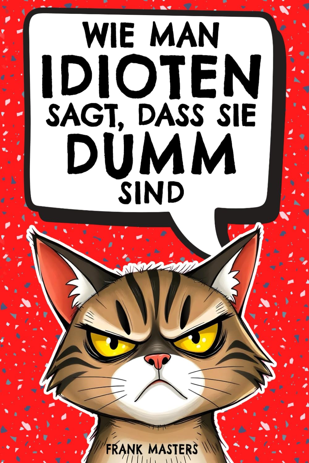 Wie man Idioten sagt, dass sie dumm sind: Der ultimativ lustige Ratgeber für den Alltagswahnsinn – Geschenk für Kollegen, Freunde und Familie