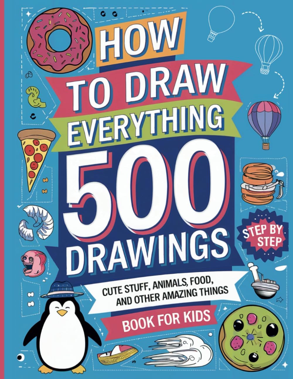 How to Draw Everything: 500 Simple Step-by-Step Drawings of Animals, Nature, Food, and Cute Stuff for Kids Ages 4-12 | A Fun and Adorable Beginner's Drawing Book