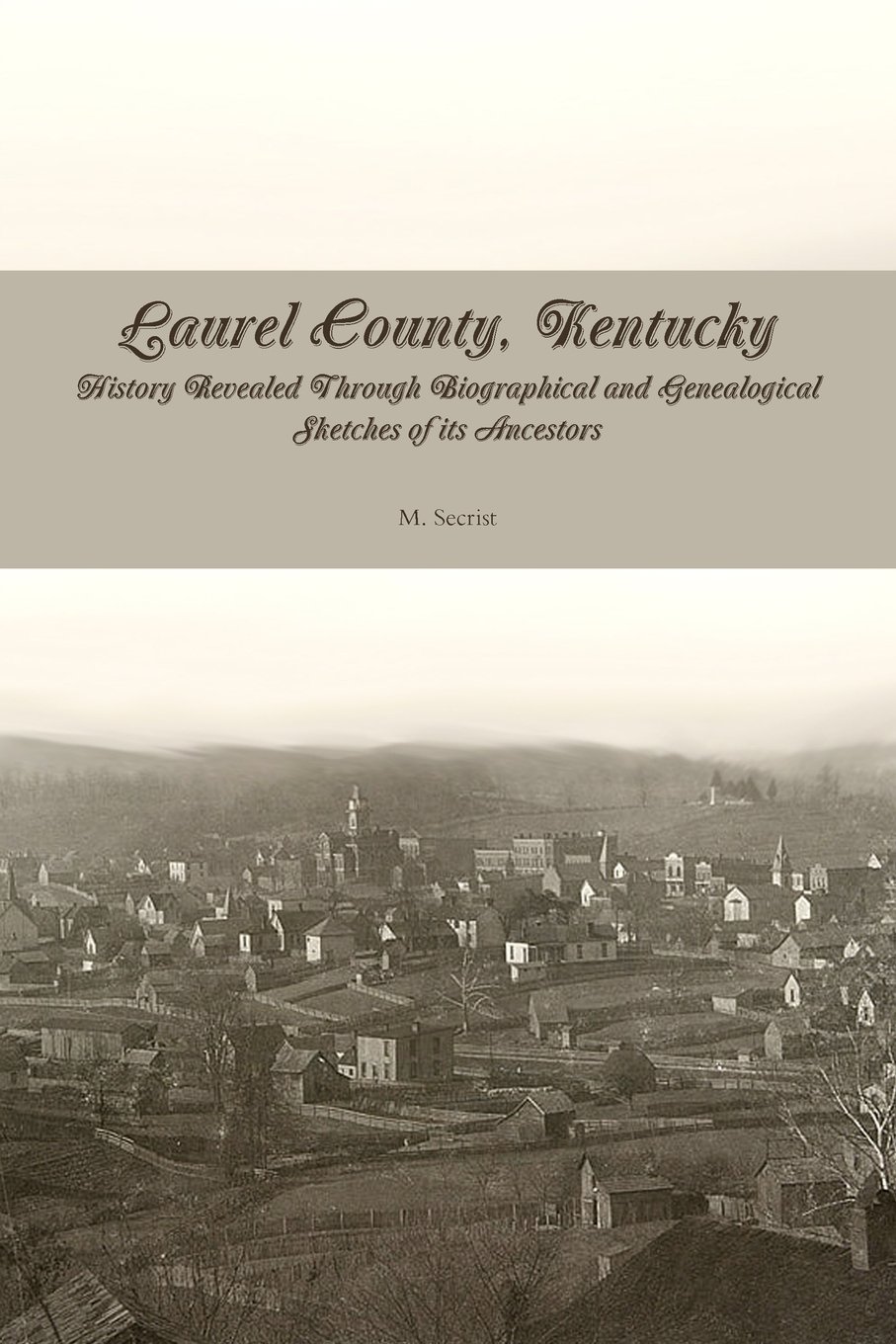 Laurel County, Kentucky: History Revealed Through Biographical and Genealogical Sketches of its Ancestors