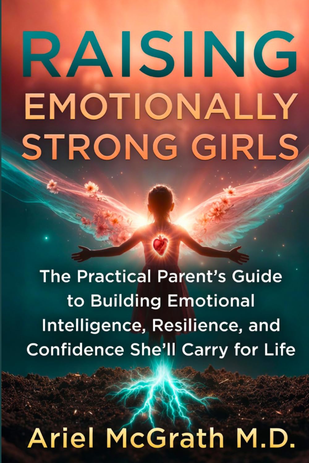 Raising Emotionally Strong Girls: The Practical Parent’s Guide to Building Emotional Intelligence, Resilience, and Confidence She’ll Carry for Life