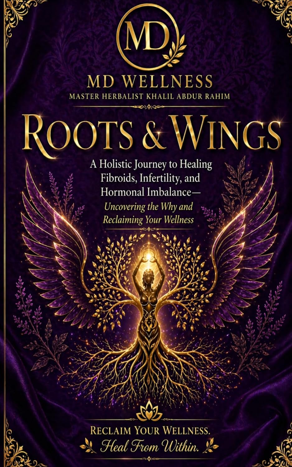 Roots & Wings: A Holistic Journey to Healing Fibroids, Infertility, and Hormonal Imbalance— Uncovering the Why and Reclaiming Your Wellness