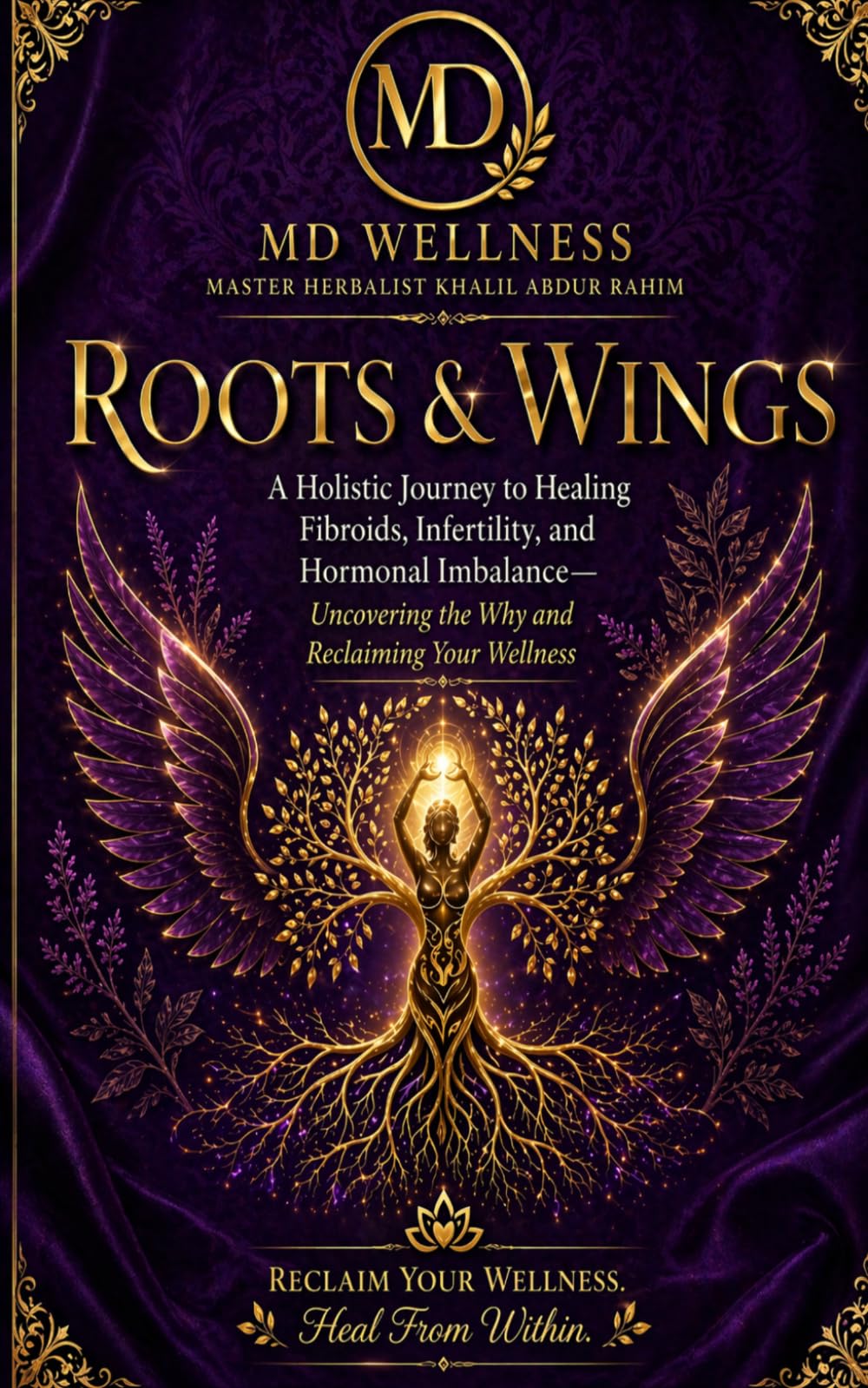 Roots & Wings: A Holistic Journey to Healing Fibroids, Infertility, and Hormonal Imbalance— Uncovering the Why and Reclaiming Your Wellness