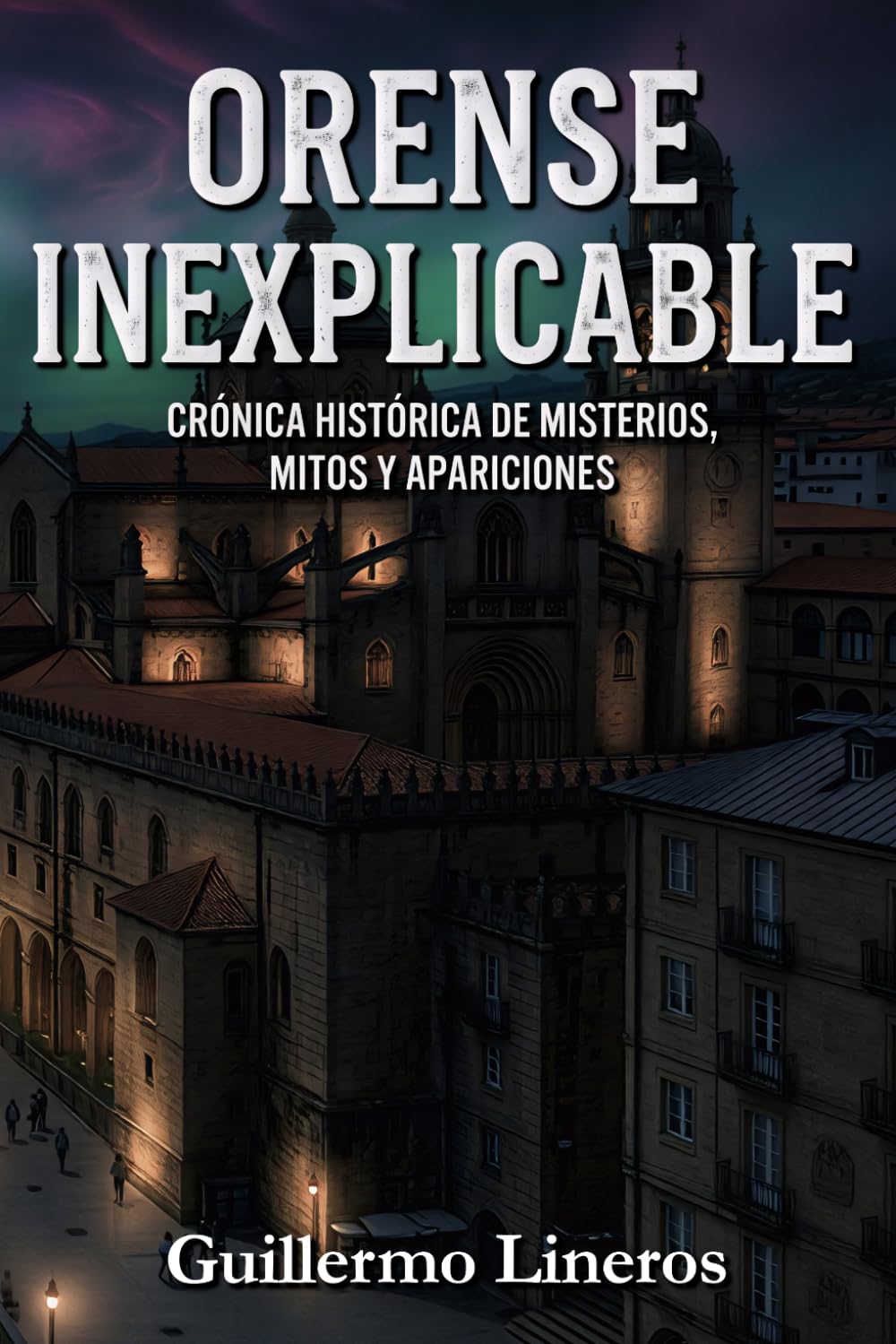 Orense inexplicable: Crónica histórica de misterios, mitos y apariciones