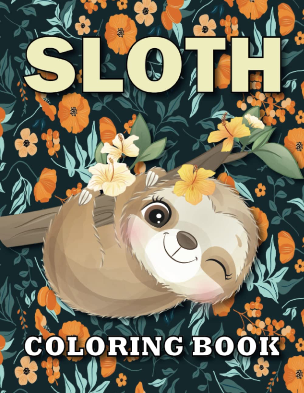 SLOTH COLORING BOOK:: A Coloring Book with Funky Sloths, Lazy Sloths, Adorable Sloth, Cute Sloths, Funny Sloths, Silly Sloths, Sleepy Sloths and Many More Sloths Coloring Book For adults and teenagers