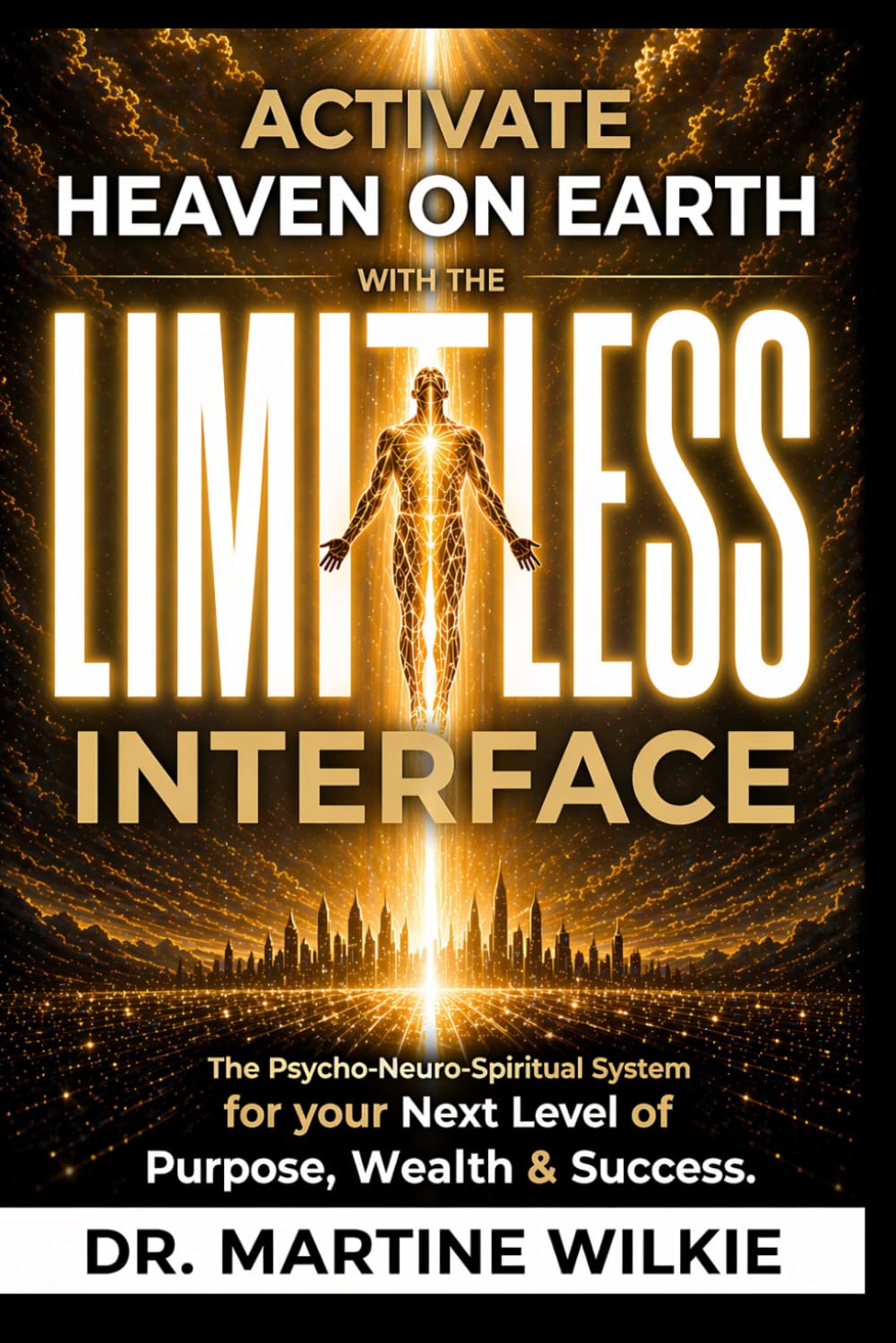 ACTIVATE HEAVEN ON EARTH with the LIMITLESS INTERFACE: The Psycho-Neuro-Spiritual System for your Next Level of Purpose, Wealth and Success