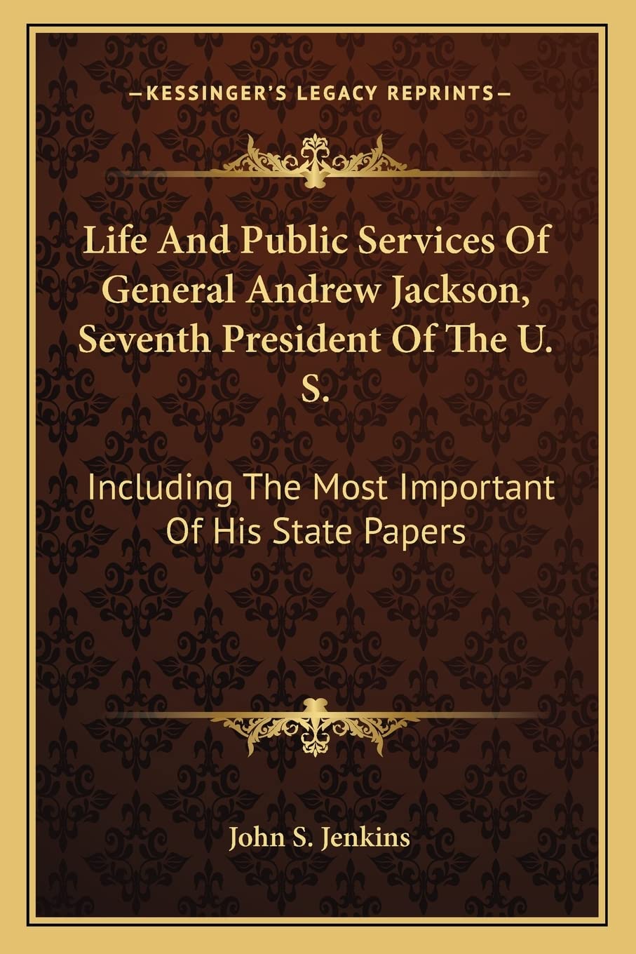 Life And Public Services Of General Andrew Jackson, Seventh President Of The U. S.: Including The Most Important Of His State Papers