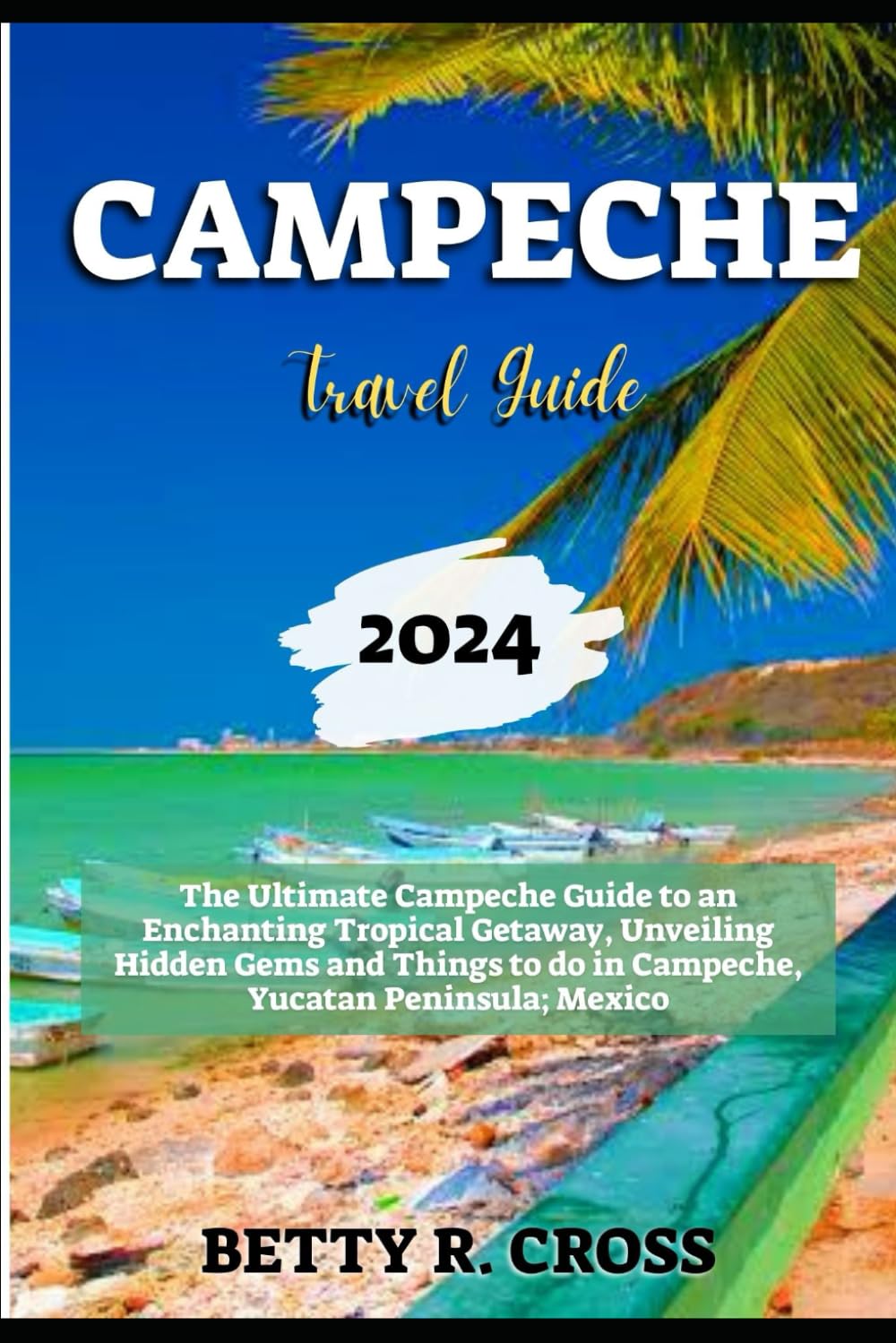 CAMPECHE TRAVEL GUIDE 2024: The Ultimate Campeche Guide to an Enchanting Tropical Getaway, Unveiling Hidden Gems and Things to do in Campeche, Yucatan Peninsula; Mexico (BEYOND BORDERS)
