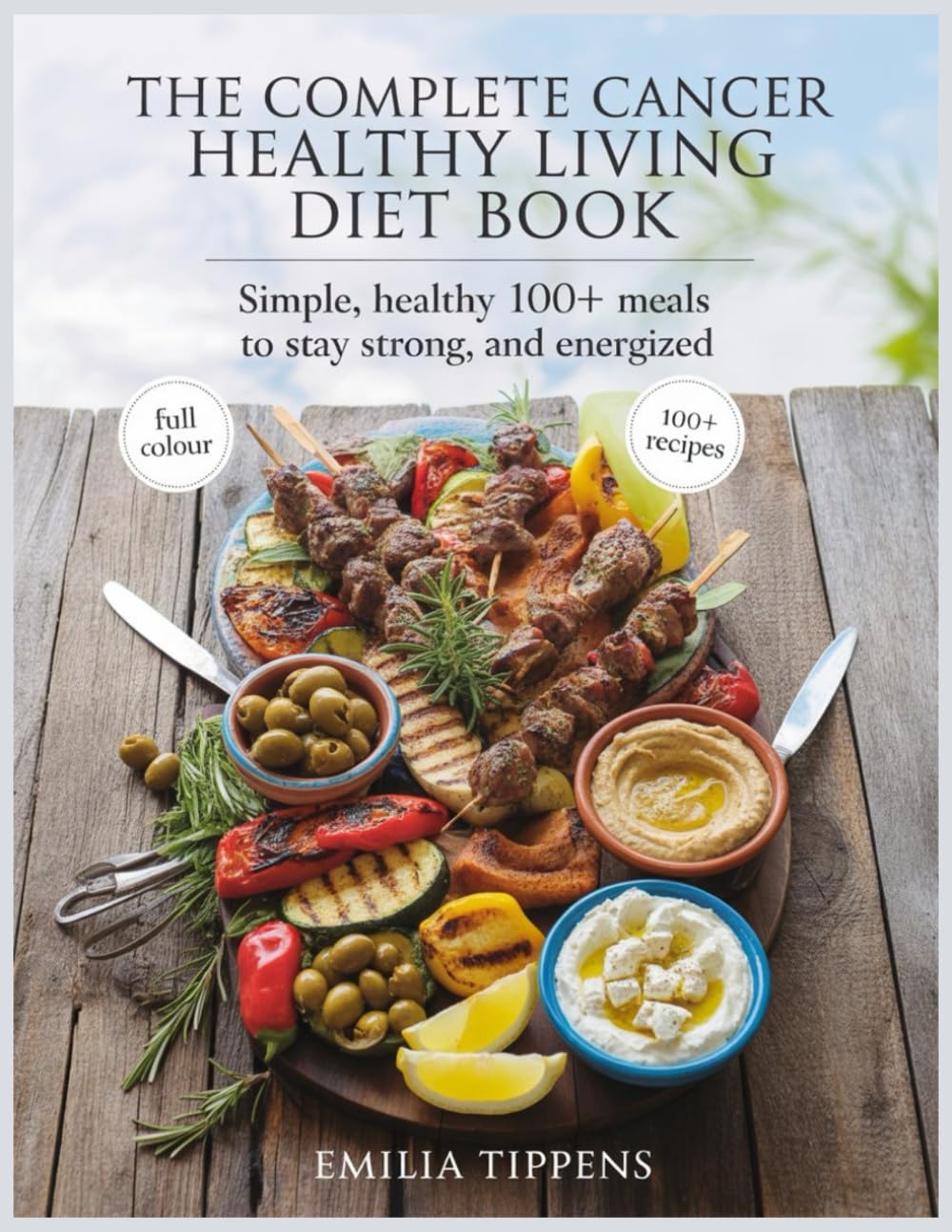 THE COMPLETE CANCER Healthy living DIET BOOK: Simple, Healthy 100+ Meals to Stay Strong, and Energized