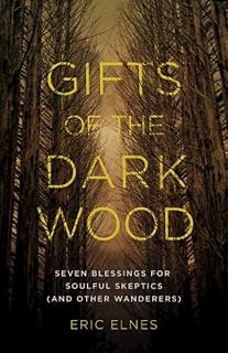 Gifts of the Dark Wood: Seven Blessings for Soulful Skeptics (and Other Wanderers)