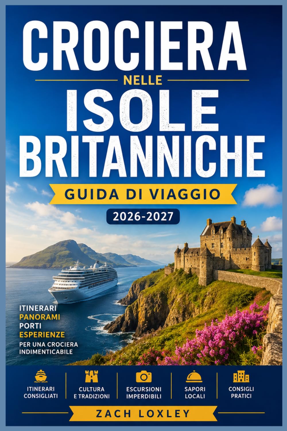 CROCIERA NELLE ISOLE BRITANNICHE GUIDA DI VIAGGIO 2026-2027: Esplora Inghilterra, Scozia, Irlanda e Galles via mare: guide dettagliate ai porti, ... consigli stagionali e approfondimenti locali.
