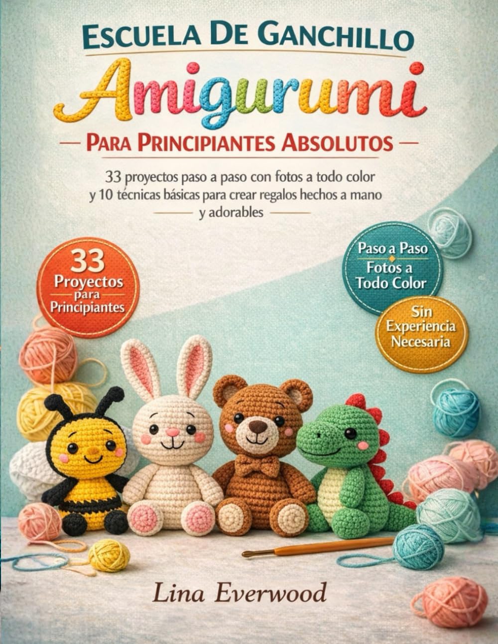 Escuela De Ganchillo Amigurumi Para Principiantes Absolutos: 33 proyectos paso a paso con fotos a todo color y 10 técnicas básicas para crear regalos hechos a mano y adorables
