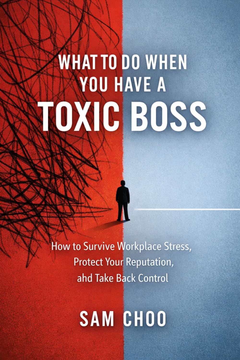 What to Do When You Have a Toxic Boss: How to Survive Workplace Stress, Protect Your Reputation, and Take Back Control