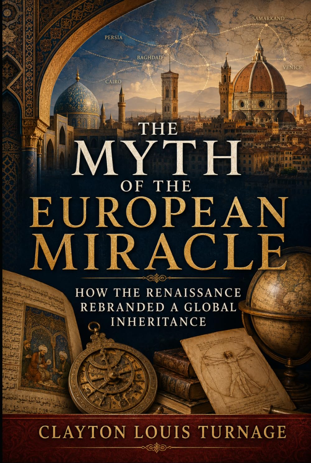 The Myth of the European Miracle: How the Renaissance Rebranded a Global Inheritance (Before the Renaissance: Persia, Islam, and the Hidden Origins of Western Genius)