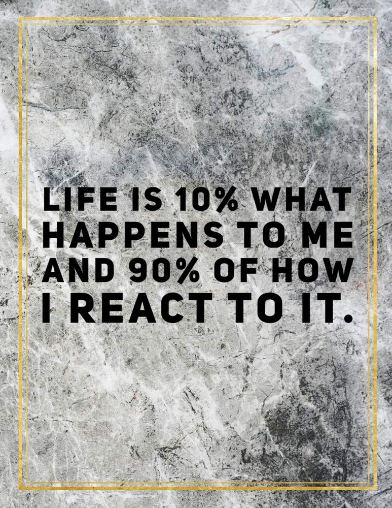 Life is 10% what happens to me and 90% of how I react to it.: College Ruled Marble Design 100 Pages Large Size 8.5" X 11" Inches Matte Notebook