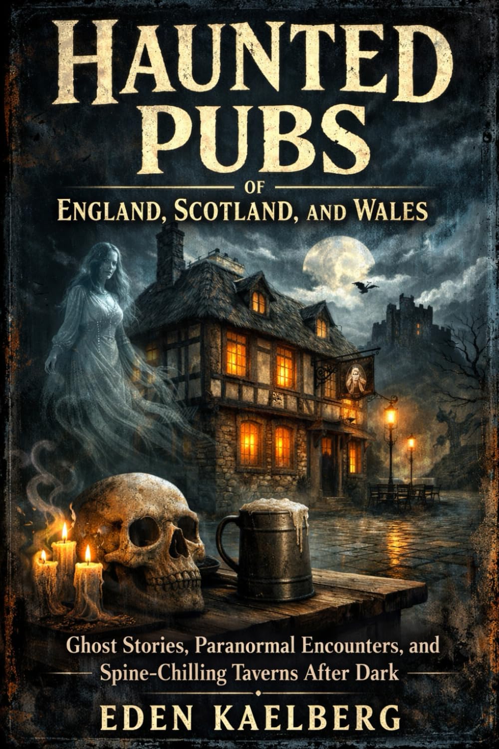 Haunted Pubs of England, Scotland, and Wales: Ghost Stories, Paranormal Encounters, and Spine-Chilling Taverns After Dark (The Great British Pub Crawl Series)