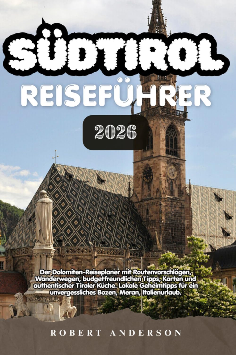 SÜDTIROL REISEFÜHRER 2026: Der Dolomiten-Reiseplaner mit Routenvorschlägen, Wanderwegen, budgetfreundlichen Tipps, Karten und authentischer Tiroler ... unvergessliches Bozen, Meran, Italienurlaub.