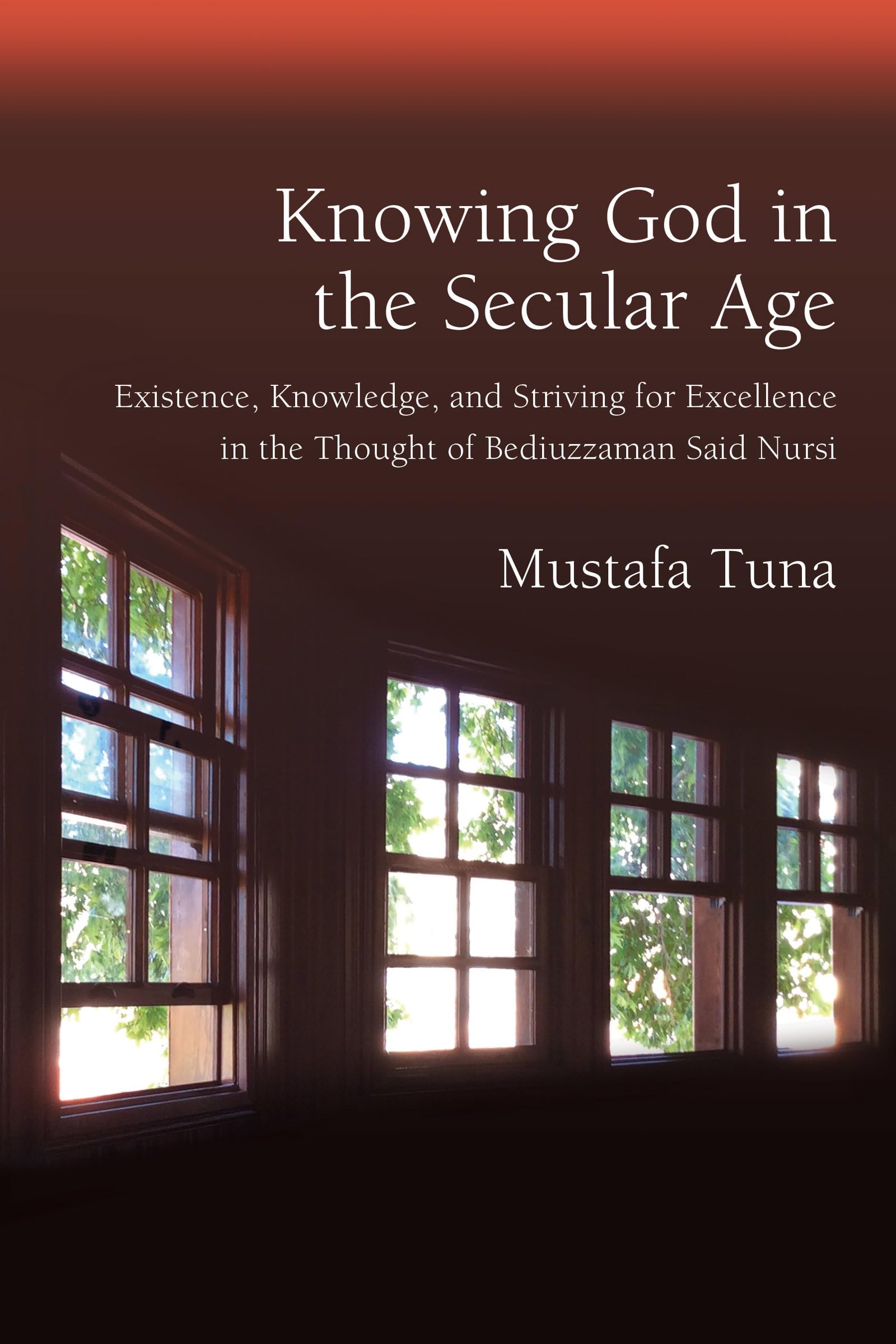 Knowing God in the Secular Age: Existence, Knowledge, and Striving for Excellence in the Thought of Bediuzzaman Said Nursi