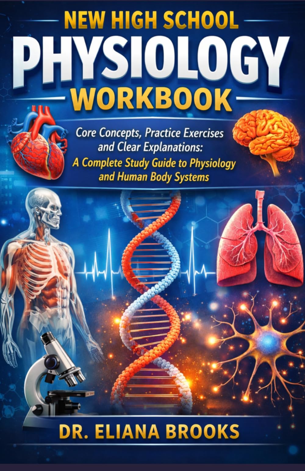 NEW HIGH SCHOOL PHYSIOLOGY WORKBOOK: Core Concepts, Practice Exercises, and Clear Explanations: A Complete Study Guide to Physiology and Human Body Systems