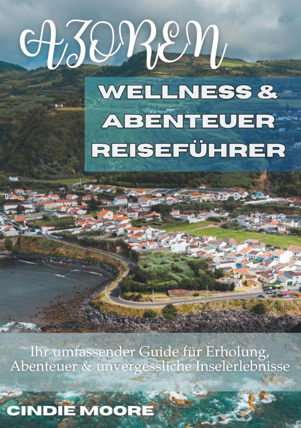 AZOREN WELLNESS- & ABENTEUER REISEFÜHRER: Ihr umfassender Guide für Erholung, Abenteuer & unvergessliche Inselerlebnisse
