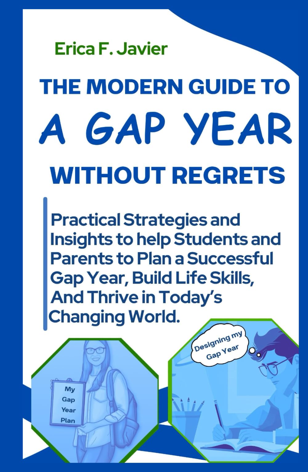 The Modern Guide To A Gap Year Without Regrets: Practical Strategies And Insights To Help Students And Parents To Plan A Successful Gap Year, Build Life Skills, And Thrive In Today’s Changing World
