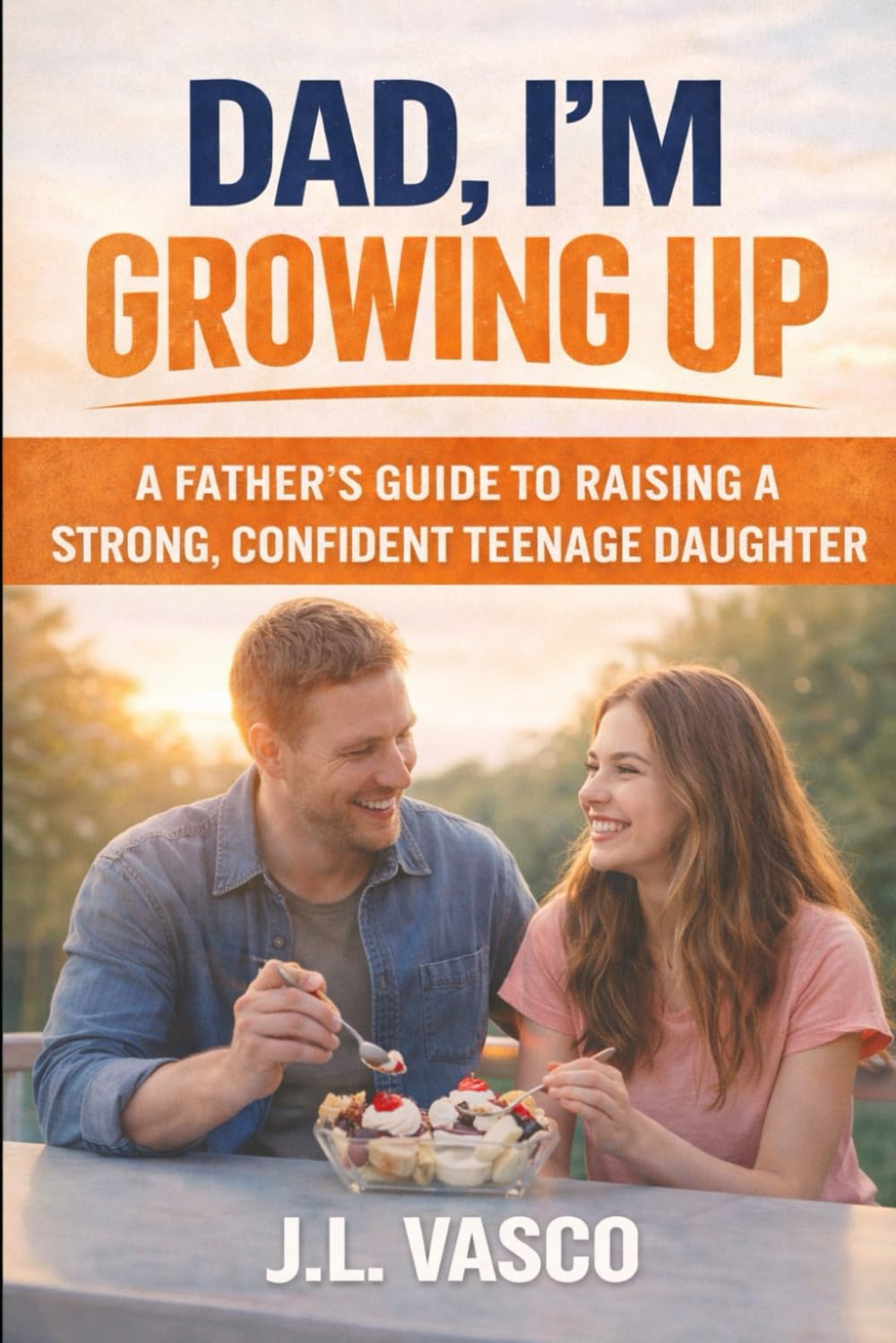 Dad, I’m Growing Up: A Father’s Guide to Raising a Strong, Confident Teenage Daughter