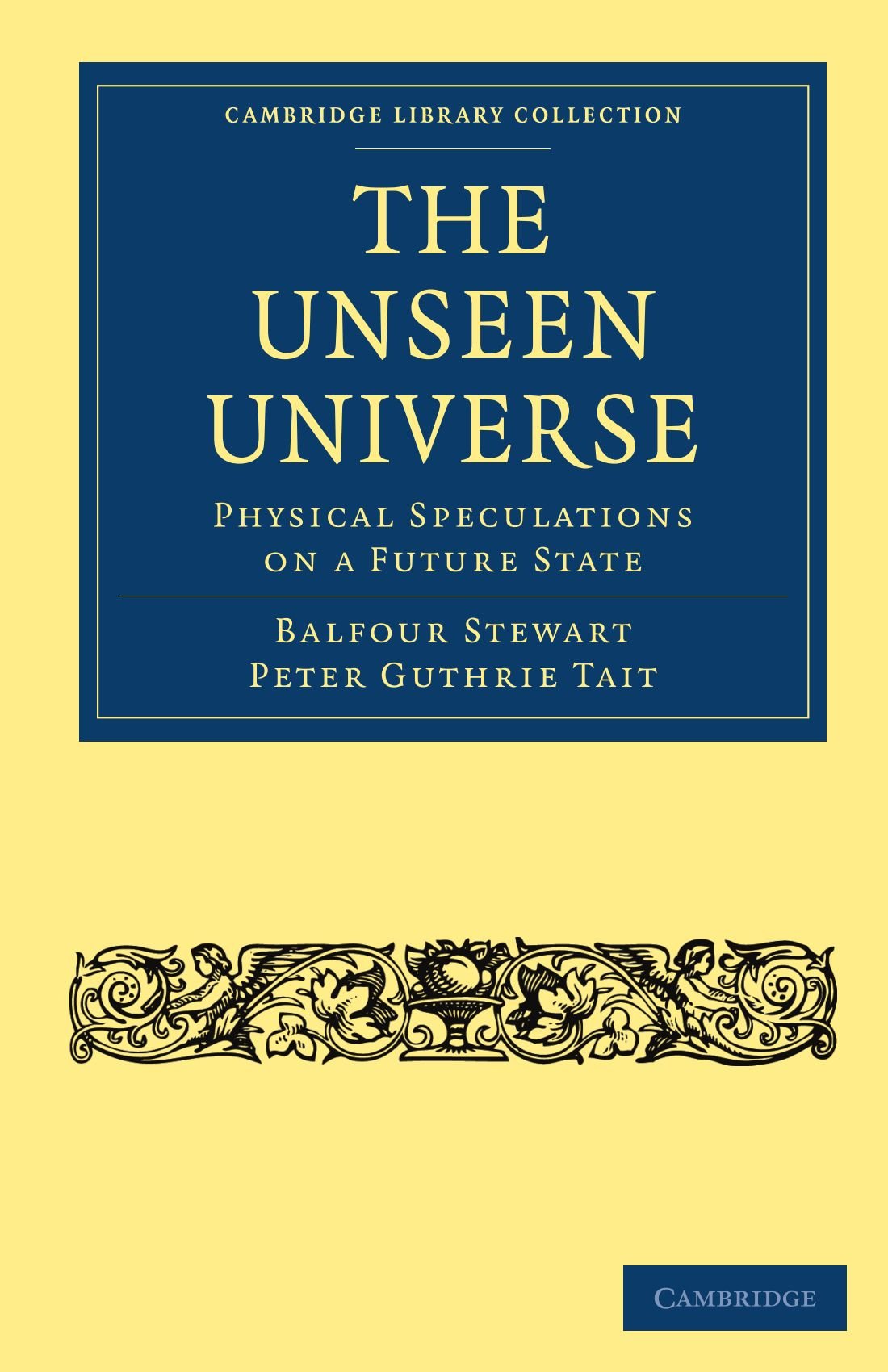 The Unseen Universe: Physical Speculations on a Future State (Cambridge Library Collection - Science and Religion)
